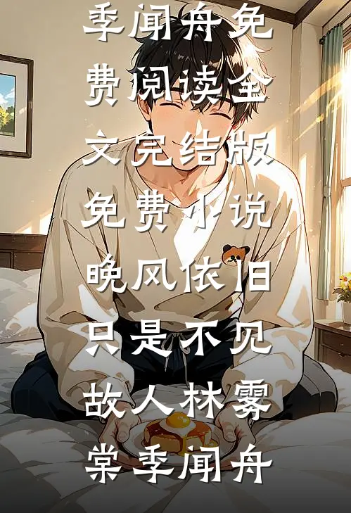 晚风依旧，只是不见故人(林雾棠季闻舟)免费阅读全文_完结版免费小说晚风依旧，只是不见故人(林雾棠季闻舟)