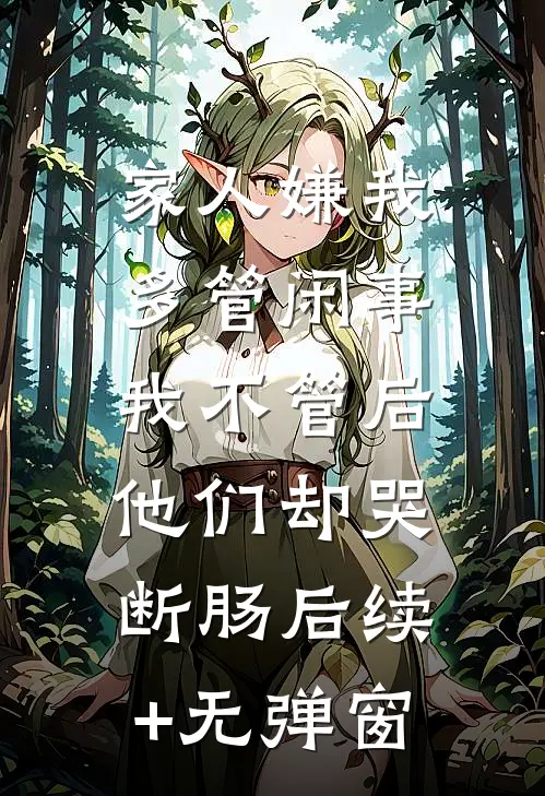 家人嫌我多管闲事，我不管后他们却哭断肠后续+无弹窗