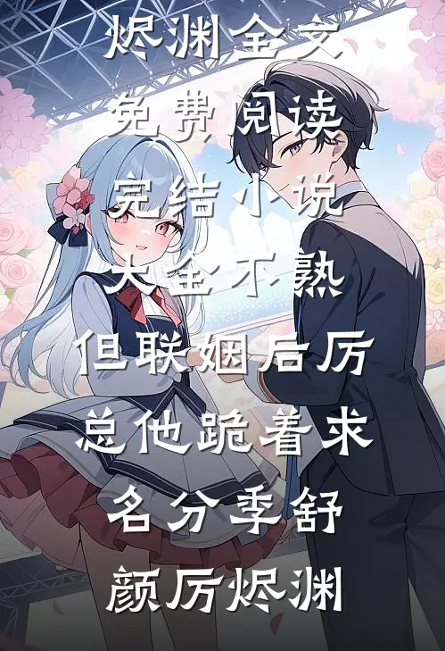 不熟，但联姻后厉总他跪着求名分(季舒颜厉烬渊)全文免费阅读_完结小说大全不熟，但联姻后厉总他跪着求名分(季舒颜厉烬渊)