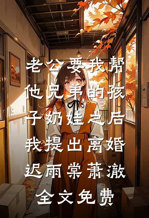 老公要我帮他兄弟的孩子奶娃之后，我提出离婚迟雨棠萧澈全文免费