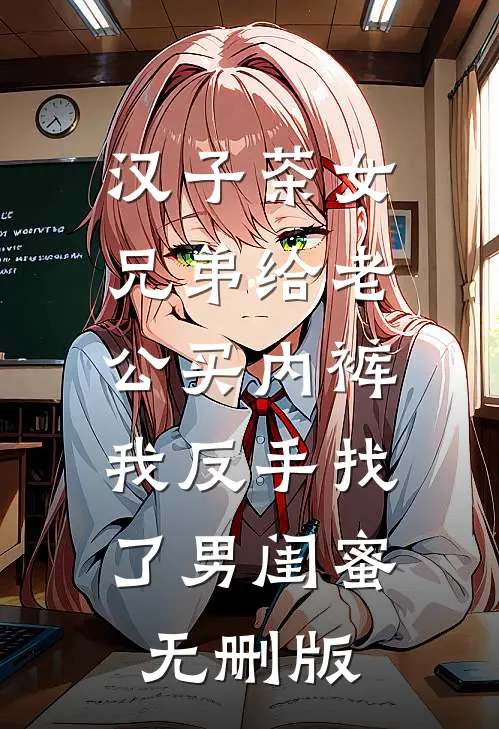 汉子茶女兄弟给老公买内裤，我反手找了男闺蜜无删版