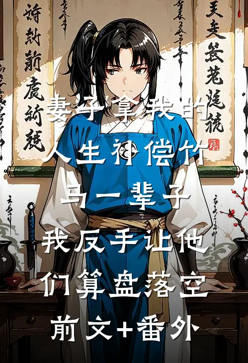 妻子拿我的人生补偿竹马一辈子，我反手让他们算盘落空前文+番外