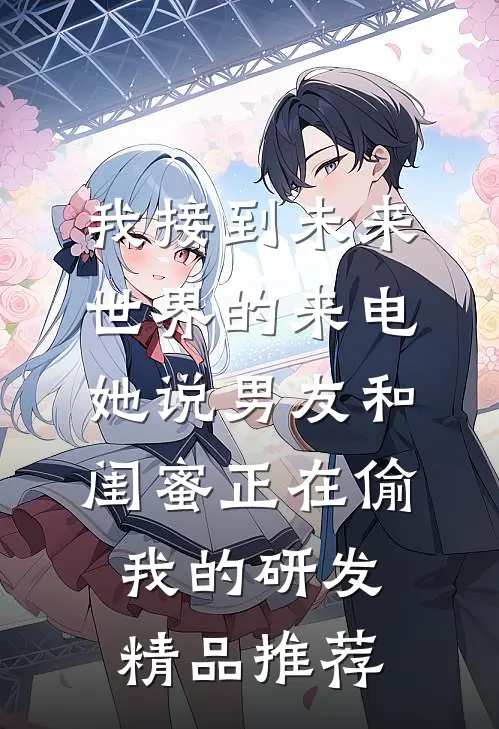 我接到未来世界的来电，她说男友和闺蜜正在偷我的研发精品推荐