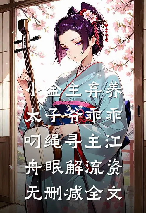 小金主弃养，太子爷乖乖叼绳寻主江舟眠解流资无删减全文