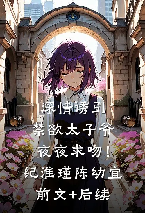 深情诱引，禁欲太子爷夜夜求吻！纪淮瑾陈幼宜前文+后续