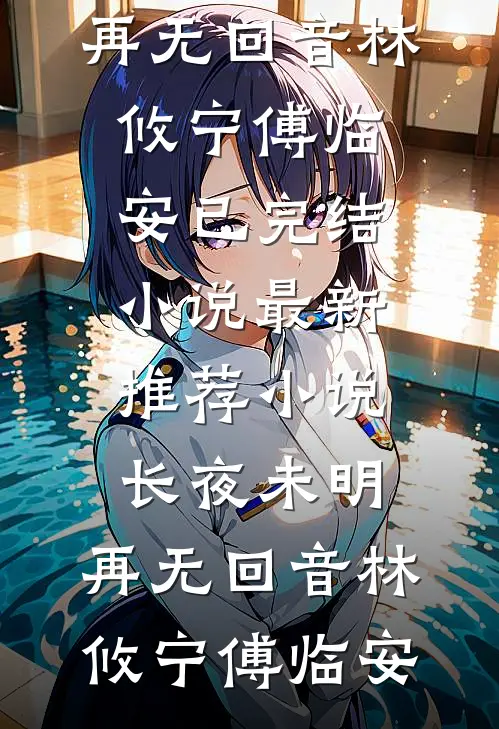 长夜未明，再无回音(林攸宁傅临安)已完结小说_最新推荐小说长夜未明，再无回音(林攸宁傅临安)
