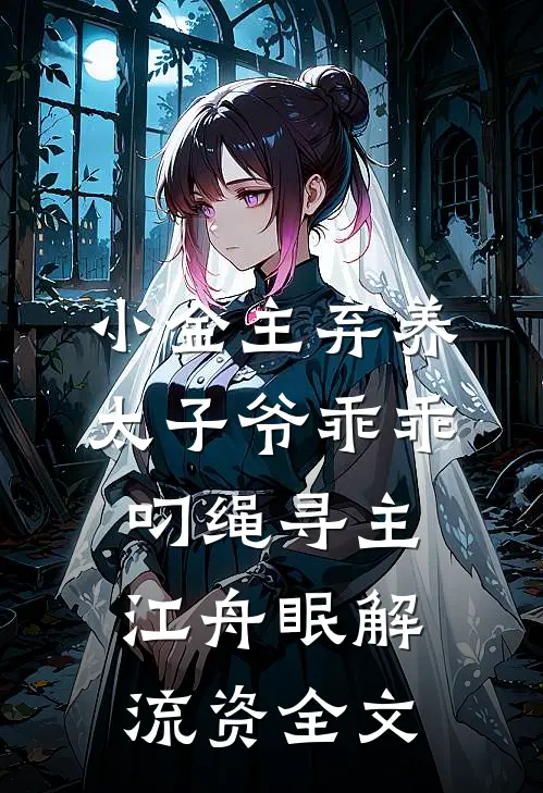 小金主弃养，太子爷乖乖叼绳寻主江舟眠解流资全文