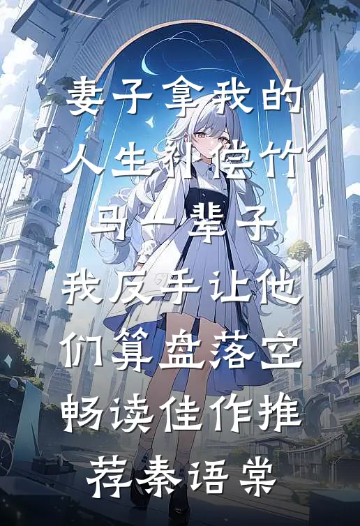 妻子拿我的人生补偿竹马一辈子，我反手让他们算盘落空畅读佳作推荐秦语棠