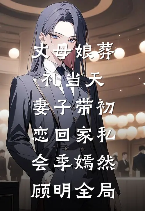 丈母娘葬礼当天，妻子带初恋回家私会季嫣然顾明全局