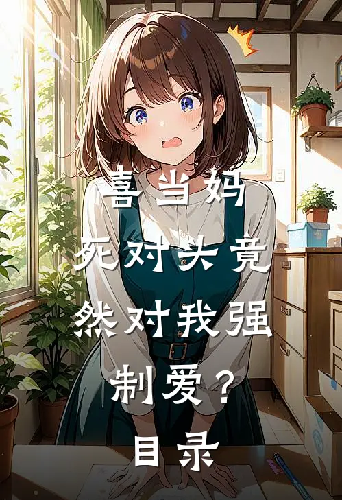 喜当妈，死对头竟然对我强制爱？目录