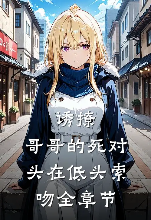 诱撩，哥哥的死对头在低头索吻全章节