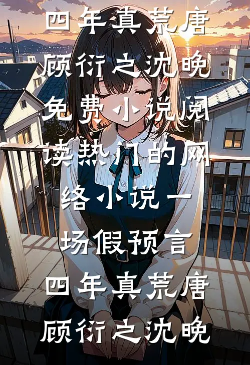 一场假预言，四年真荒唐(顾衍之沈晚)免费小说阅读_热门的网络小说一场假预言，四年真荒唐(顾衍之沈晚)