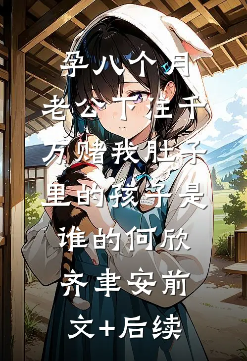 孕八个月，老公下注千万赌我肚子里的孩子是谁的何欣齐聿安前文+后续