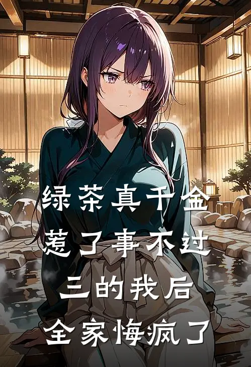 绿茶真千金惹了事不过三的我后，全家悔疯了
