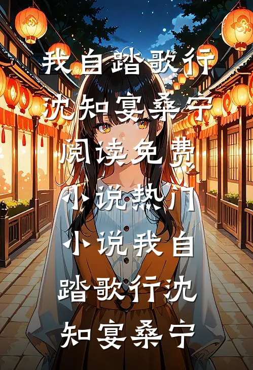 我自踏歌行(沈知宴桑宁)阅读免费小说_热门小说我自踏歌行沈知宴桑宁