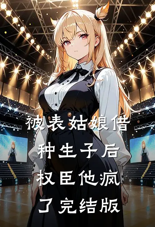 被表姑娘借种生子后，权臣他疯了完结版