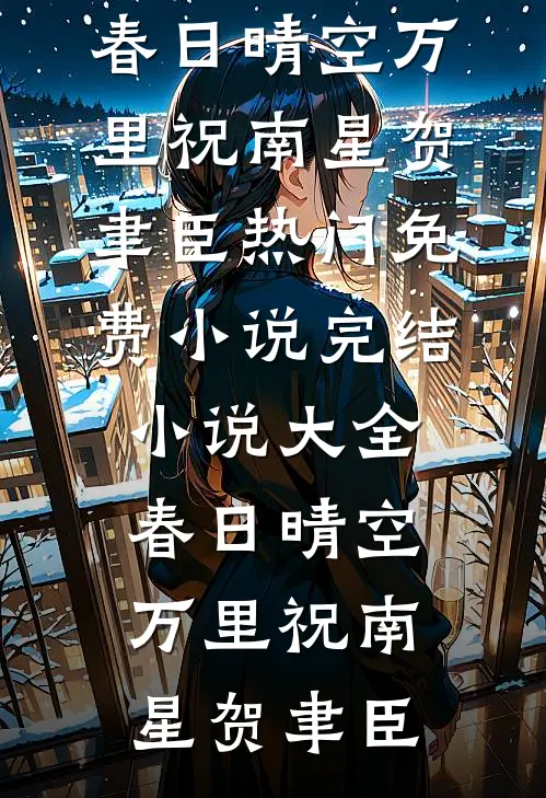 春日晴空万里祝南星贺聿臣热门免费小说_完结小说大全春日晴空万里(祝南星贺聿臣)