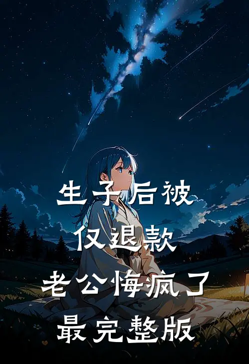 生子后被仅退款，老公悔疯了最完整版