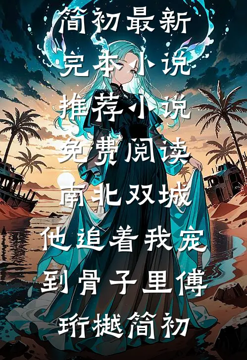 南北双城，他追着我宠到骨子里傅珩樾简初最新完本小说推荐_小说免费阅读南北双城，他追着我宠到骨子里(傅珩樾简初)