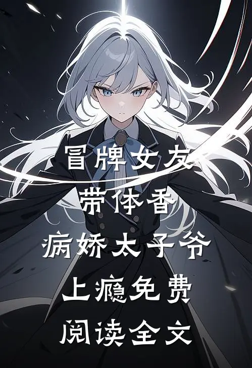 冒牌女友带体香，病娇太子爷上瘾免费阅读全文