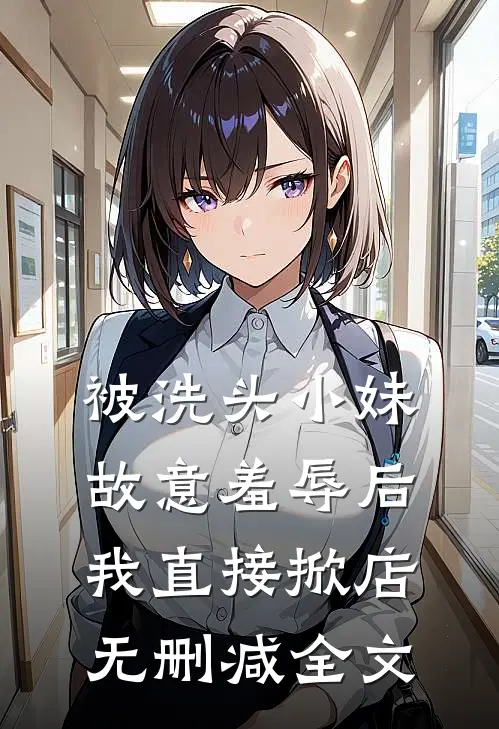 被洗头小妹故意羞辱后，我直接掀店无删减全文