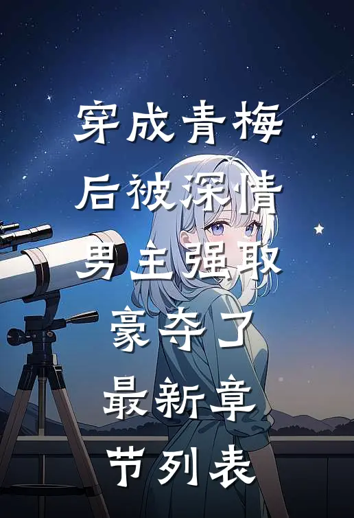 穿成青梅后被深情男主强取豪夺了最新章节列表