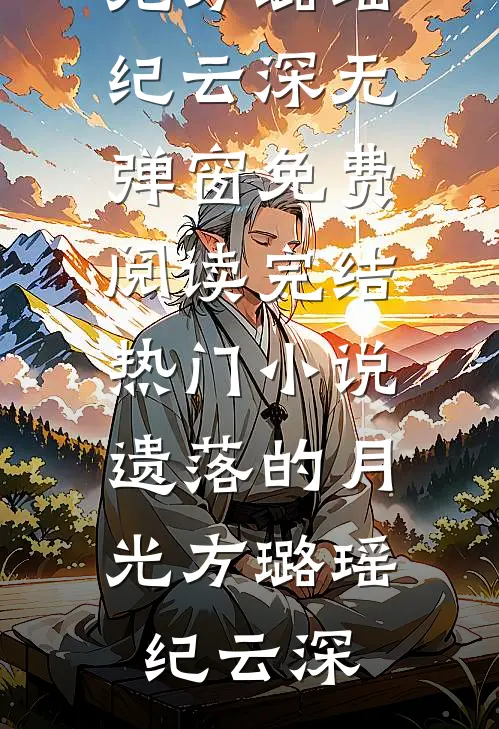遗落的月光方璐瑶纪云深无弹窗免费阅读_完结热门小说遗落的月光方璐瑶纪云深