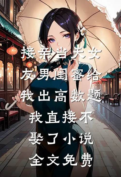 接亲当天女友男闺蜜给我出高数题，我直接不娶了小说全文免费