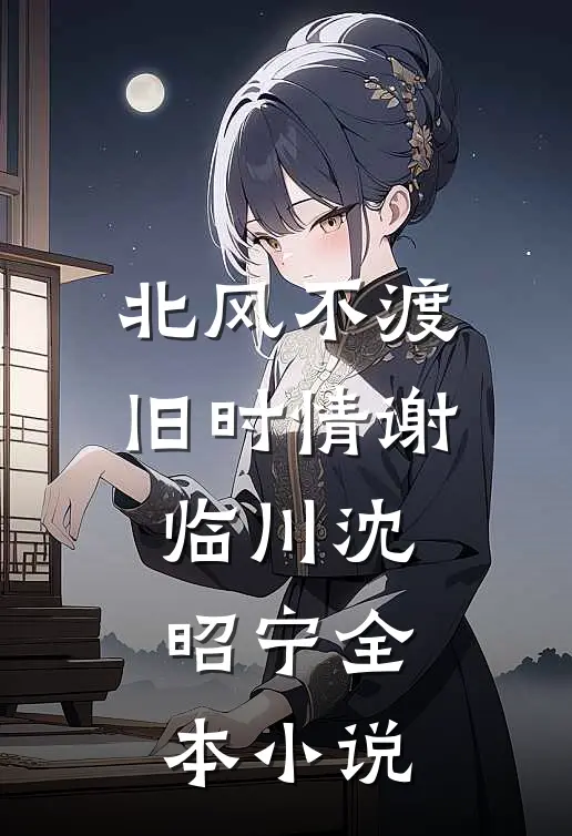 北风不渡旧时情谢临川沈昭宁全本小说