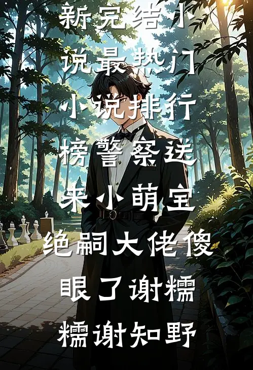警察送来小萌宝，绝嗣大佬傻眼了谢糯糯谢知野最新完结小说_最热门小说排行榜警察送来小萌宝，绝嗣大佬傻眼了谢糯糯谢知野