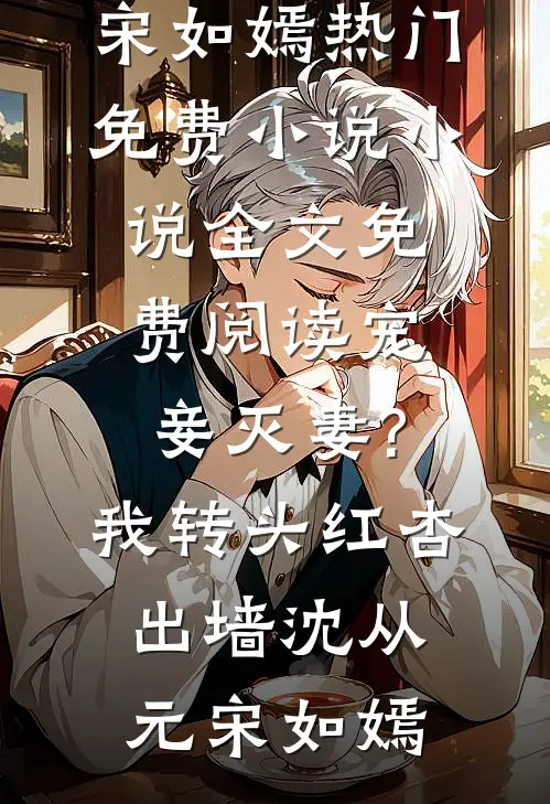 宠妾灭妻?我转头红杏出墙(沈从元宋如嫣)热门免费小说_小说全文免费阅读宠妾灭妻?我转头红杏出墙沈从元宋如嫣