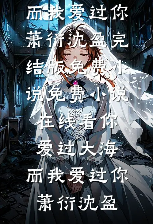 你爱过大海，而我爱过你(萧衍沈盈)完结版免费小说_免费小说在线看你爱过大海，而我爱过你萧衍沈盈