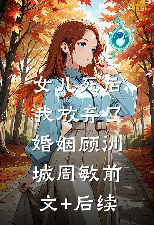 女儿死后，我放弃了婚姻顾洲城周敏前文+后续