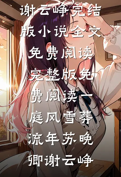 一庭风雪葬流年(苏晚卿谢云峥)完结版小说全文免费阅读_完整版免费阅读一庭风雪葬流年苏晚卿谢云峥
