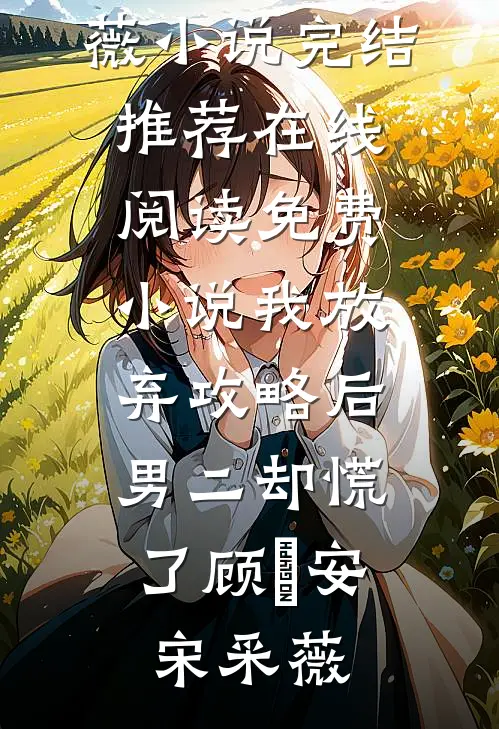我放弃攻略后，男二却慌了(顾璟安宋采薇)小说完结推荐_在线阅读免费小说我放弃攻略后，男二却慌了(顾璟安宋采薇)