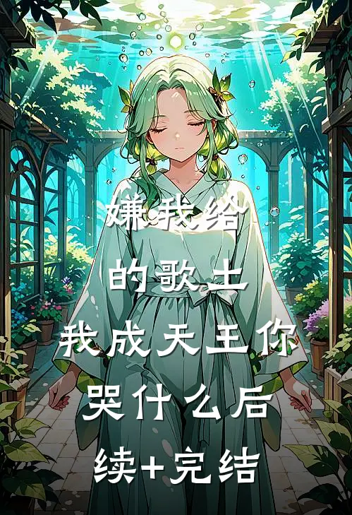 嫌我给的歌土，我成天王你哭什么后续+完结