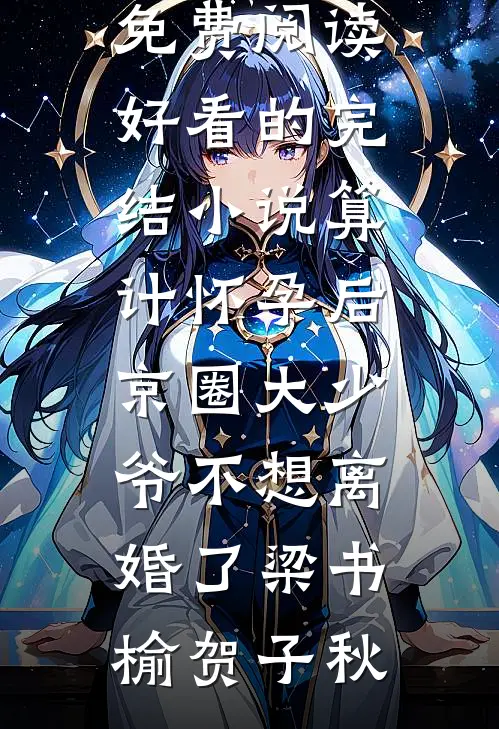 算计怀孕后京圈大少爷不想离婚了(梁书榆贺子秋)小说全文免费阅读_好看的完结小说算计怀孕后京圈大少爷不想离婚了梁书榆贺子秋