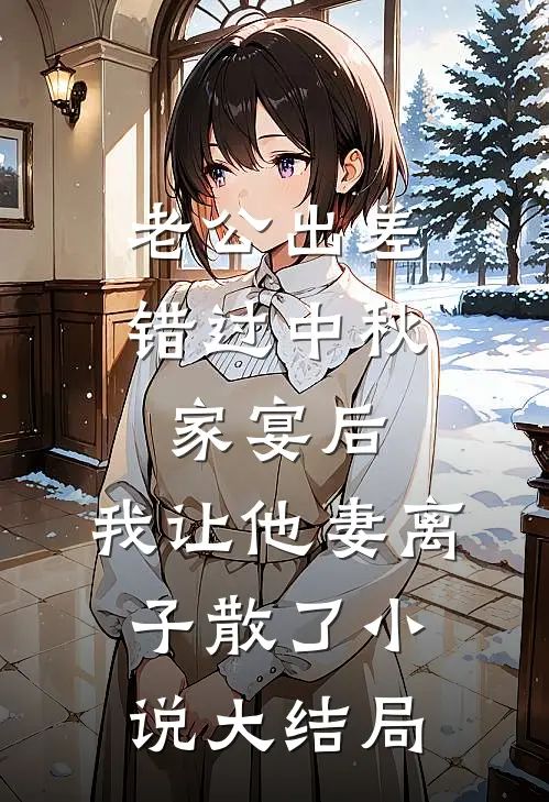 老公出差错过中秋家宴后，我让他妻离子散了小说大结局