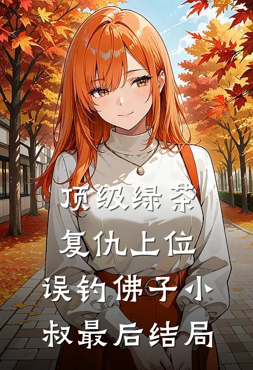 顶级绿茶复仇上位，误钓佛子小叔最后结局