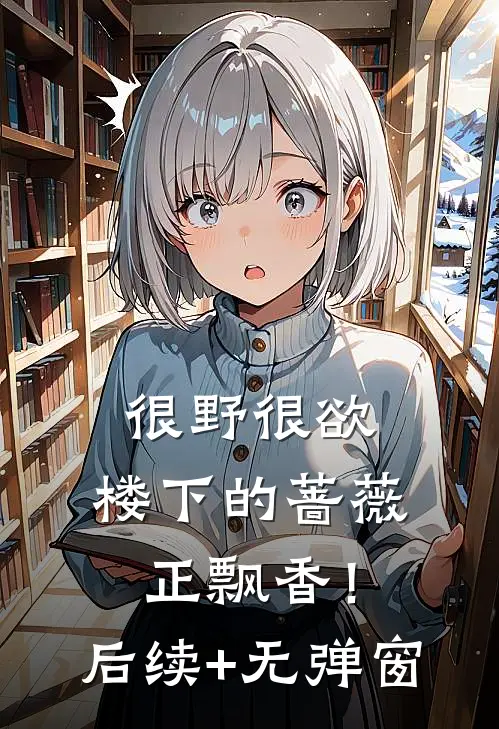 很野很欲，楼下的蔷薇正飘香！后续+无弹窗