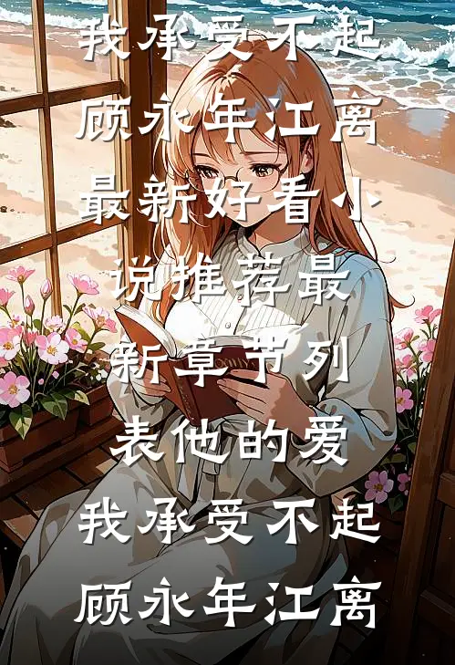 他的爱，我承受不起顾永年江离最新好看小说推荐_最新章节列表他的爱，我承受不起(顾永年江离)