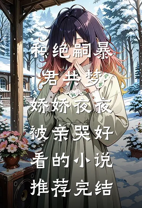 和绝嗣暴君共梦，娇娇夜夜被亲哭好看的小说推荐完结