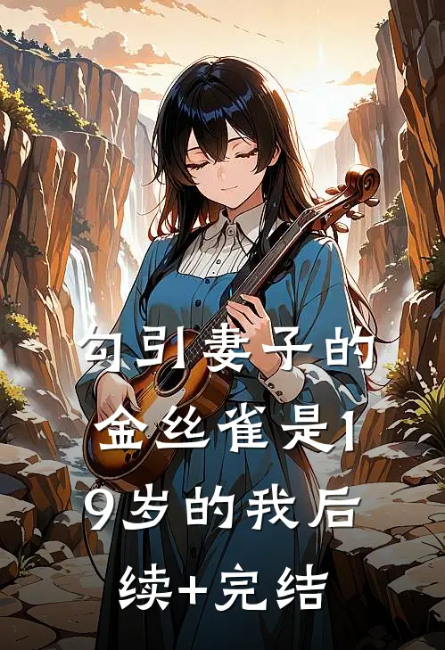 勾引妻子的金丝雀是19岁的我后续+完结
