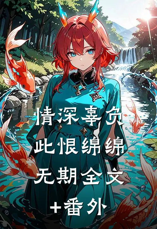 情深辜负，此恨绵绵无期全文+番外