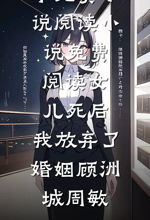 女儿死后，我放弃了婚姻(顾洲城周敏)全本免费小说阅读_小说免费阅读女儿死后，我放弃了婚姻(顾洲城周敏)