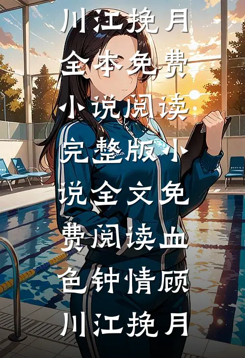 血色钟情(顾川江挽月)全本免费小说阅读_完整版小说全文免费阅读血色钟情(顾川江挽月)