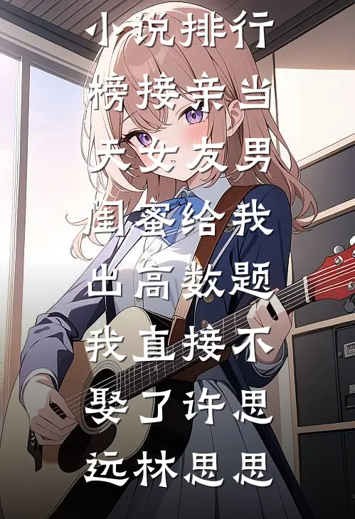 接亲当天女友男闺蜜给我出高数题，我直接不娶了许思远林思思免费完结版小说_最热门小说排行榜接亲当天女友男闺蜜给我出高数题，我直接不娶了许思远林思思
