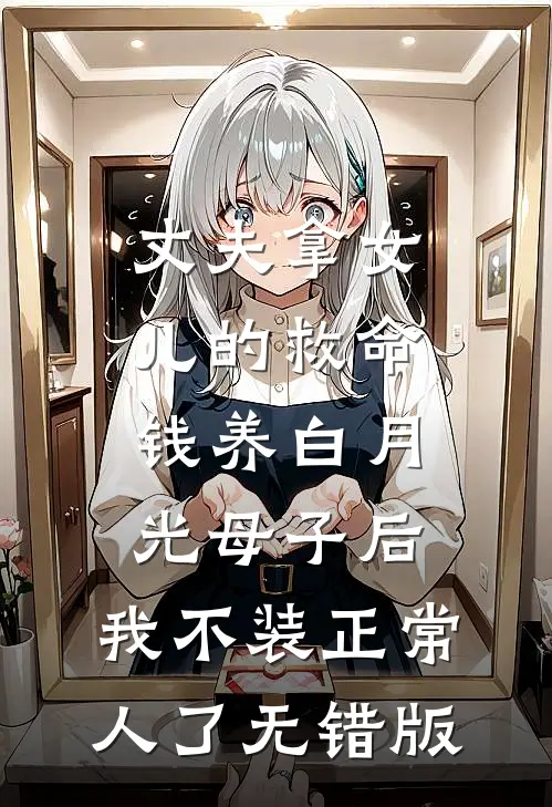 丈夫拿女儿的救命钱养白月光母子后，我不装正常人了无错版