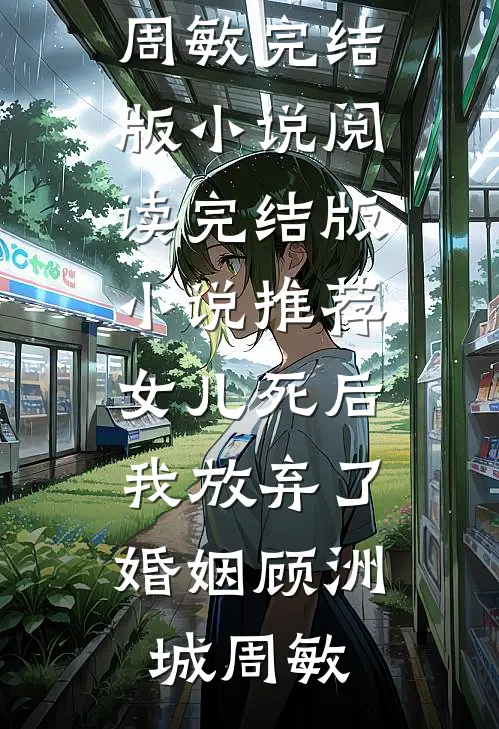 女儿死后，我放弃了婚姻顾洲城周敏完结版小说阅读_完结版小说推荐女儿死后，我放弃了婚姻(顾洲城周敏)