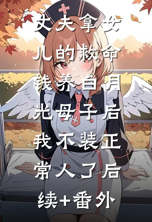 丈夫拿女儿的救命钱养白月光母子后，我不装正常人了后续+番外